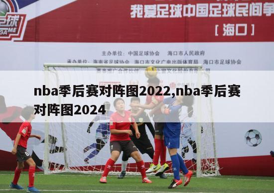 nba季后赛对阵图2022,nba季后赛对阵图2024