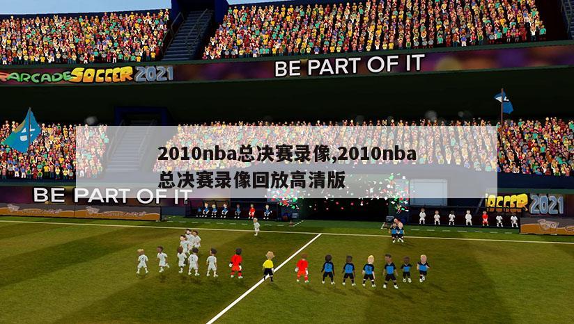 2010nba总决赛录像,2010nba总决赛录像回放高清版