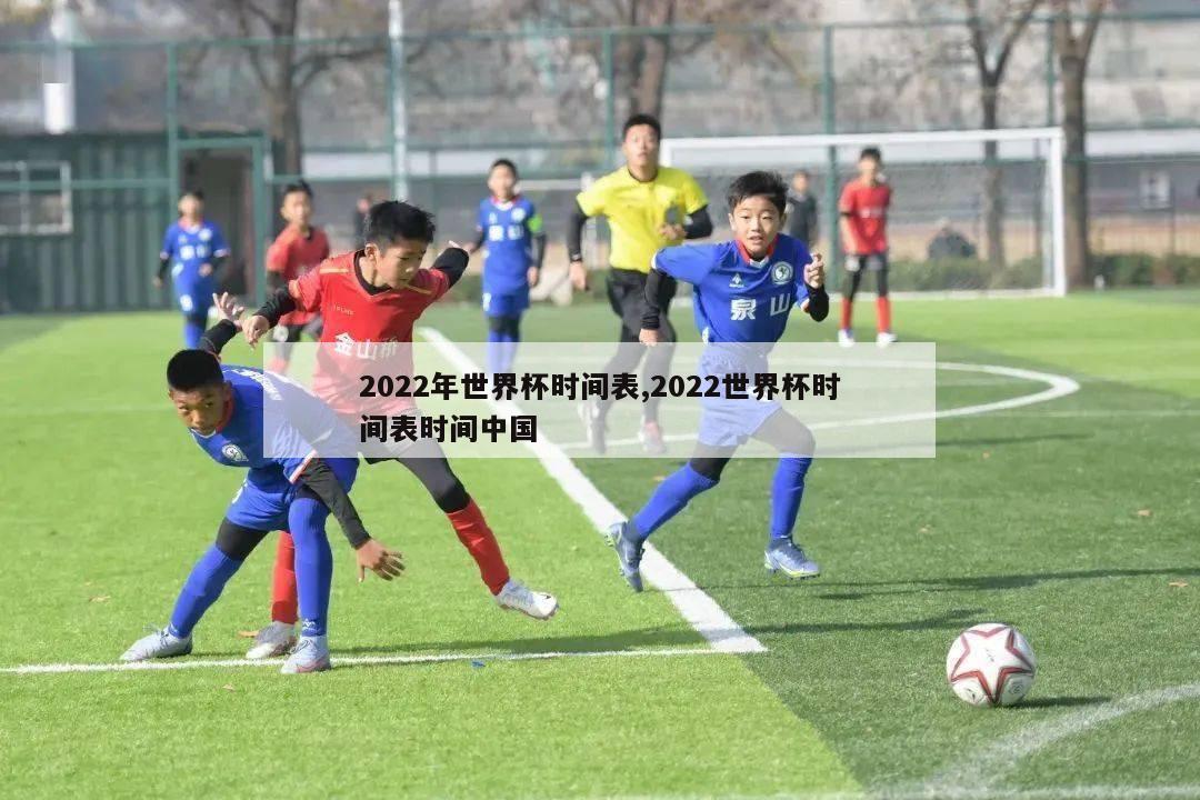 2022年世界杯时间表,2022世界杯时间表时间中国