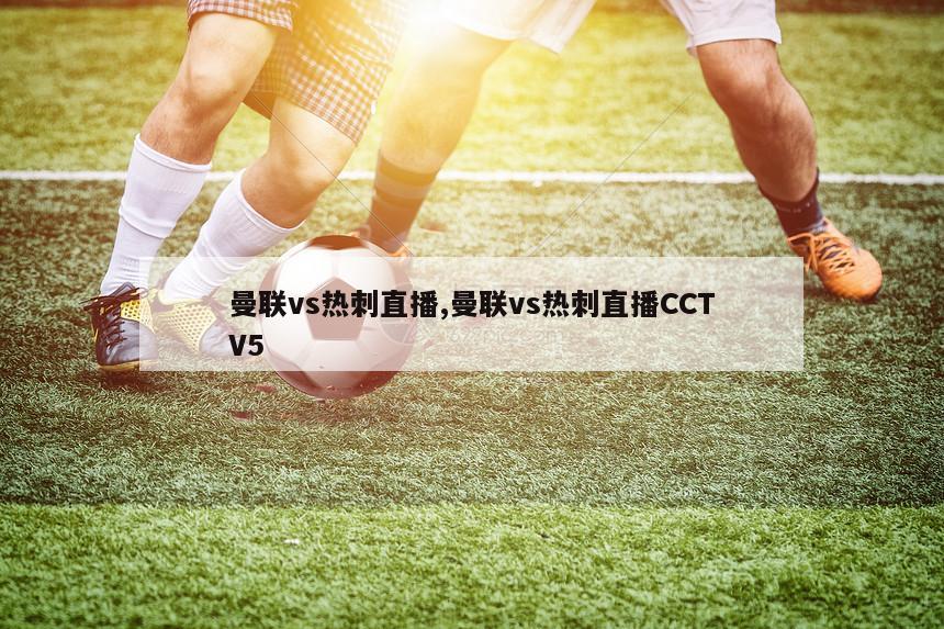 曼联vs热刺直播,曼联vs热刺直播CCTV5