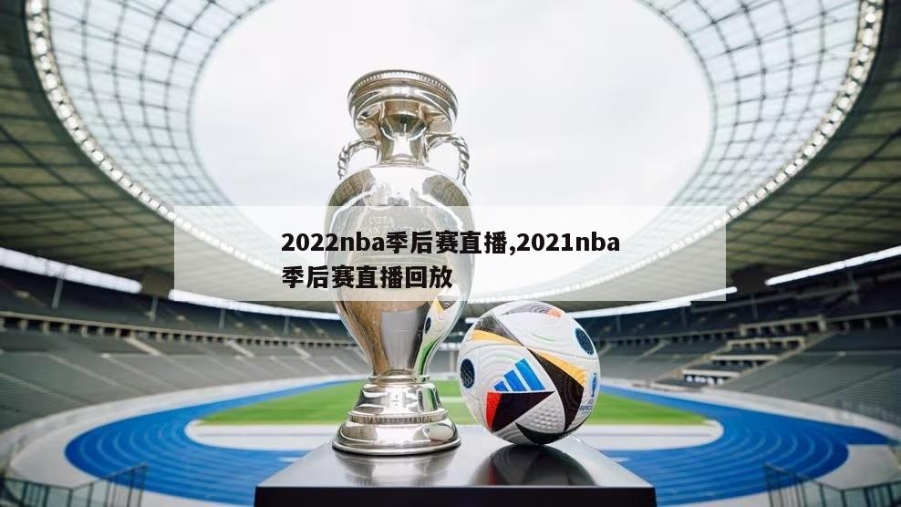 2022nba季后赛直播,2021nba季后赛直播回放