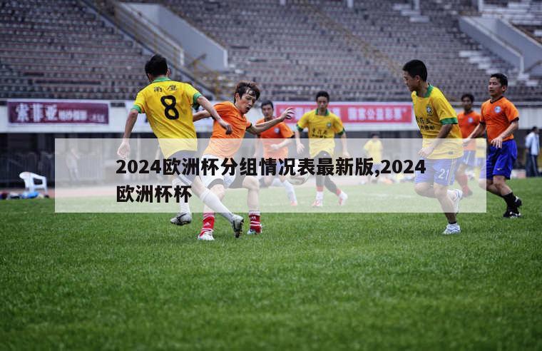 2024欧洲杯分组情况表最新版,2024欧洲杯杯