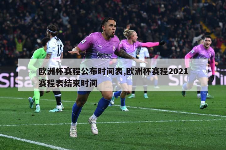 欧洲杯赛程公布时间表,欧洲杯赛程2021赛程表结束时间