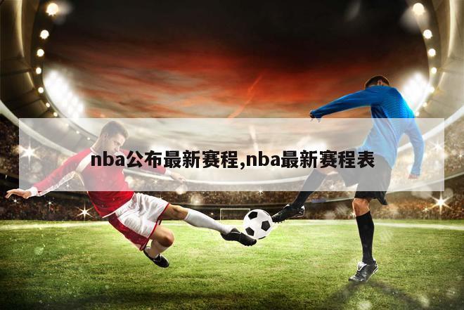 nba公布最新赛程,nba最新赛程表
