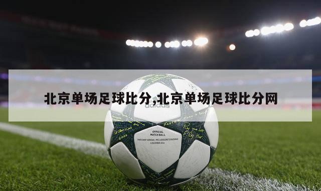 北京单场足球比分,北京单场足球比分网