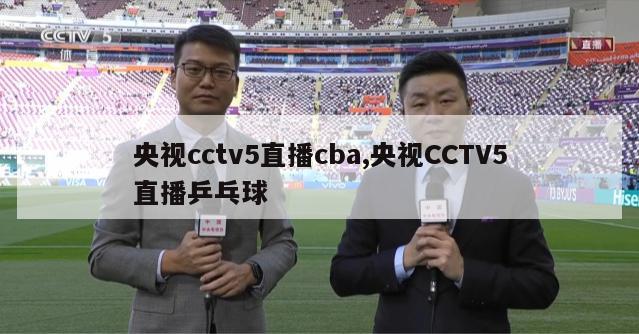 央视cctv5直播cba,央视CCTV5直播乒乓球
