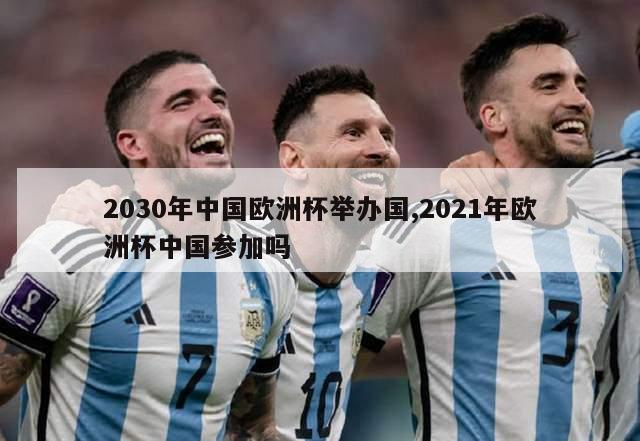 2030年中国欧洲杯举办国,2021年欧洲杯中国参加吗