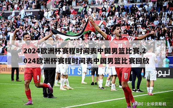 2024欧洲杯赛程时间表中国男篮比赛,2024欧洲杯赛程时间表中国男篮比赛回放