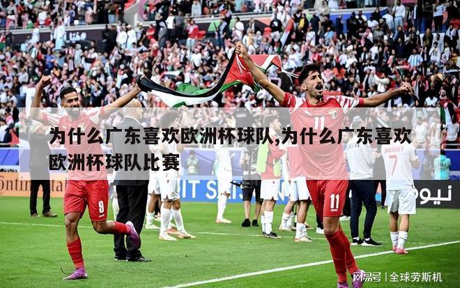 为什么广东喜欢欧洲杯球队,为什么广东喜欢欧洲杯球队比赛
