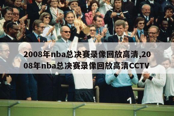 2008年nba总决赛录像回放高清,2008年nba总决赛录像回放高清CCTV