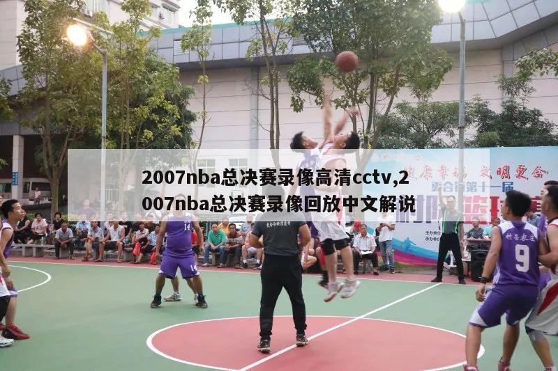 2007nba总决赛录像高清cctv,2007nba总决赛录像回放中文解说